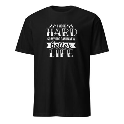 I Work Hard So My Dog Can Have a Better Life T-Shirt