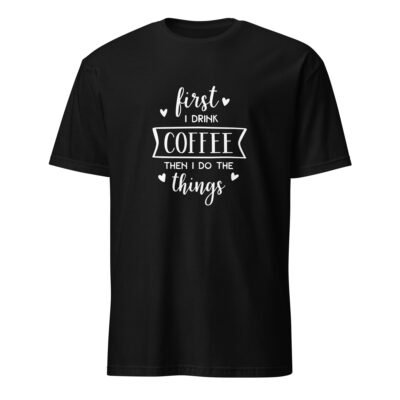 First I Drink Coffee Then I Do the Things T-Shirt