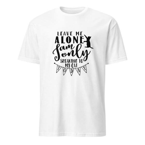 Leave Me Alone I Am Only Speaking to My Cat Today T-Shirt