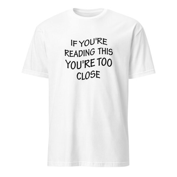 If You Are Reading This You’re Too Close T-Shirt