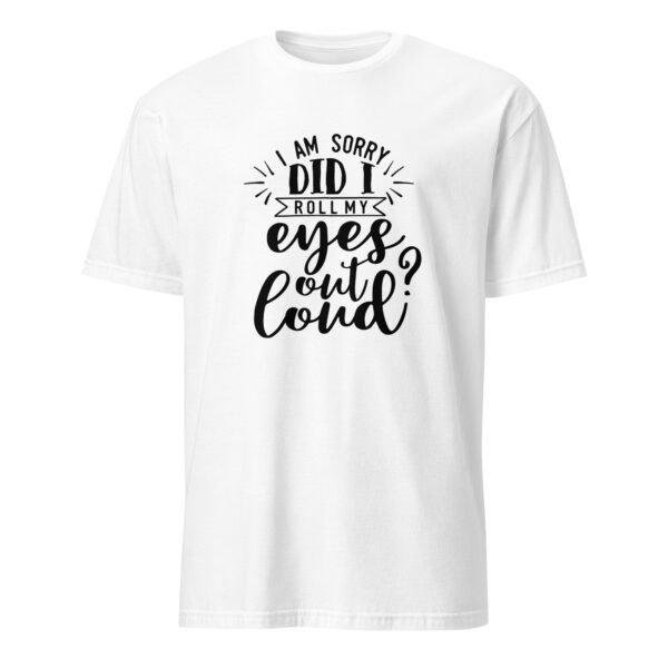 I Am Sorry Did I Roll My Eyes Out Loud T-Shirt