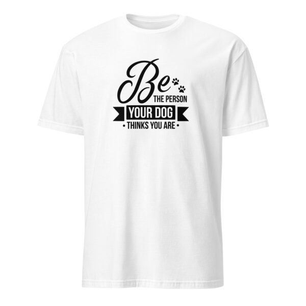 Be the Person Your Dog Thinks You Are T-Shirt