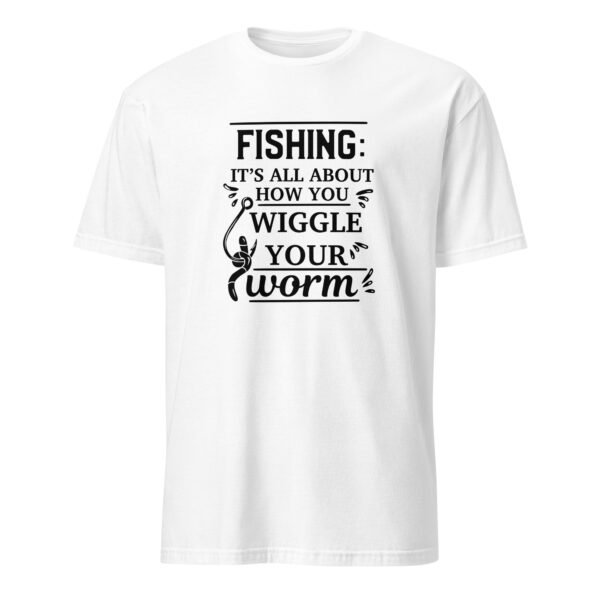 Fishing Is All About How You Wiggle Your Worm T-Shirt