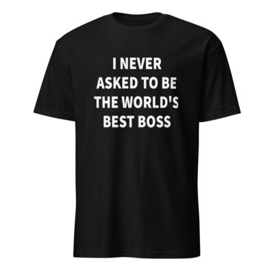 I Never Asked To Be the World’s Best Boss T-Shirt
