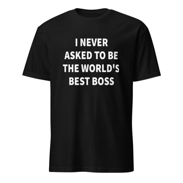 I Never Asked To Be the World’s Best Boss T-Shirt