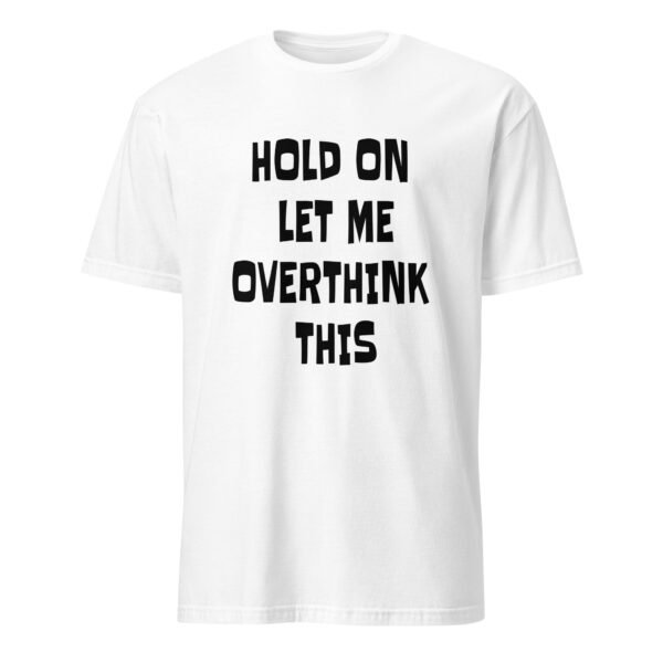 Hold on Let Me Overthink This T-Shirt