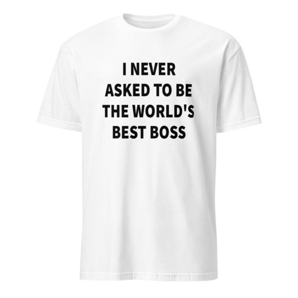 I Never Asked To Be the World’s Best Boss T-Shirt